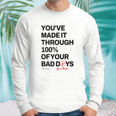 You’ve made it through 100% of your bad days shirt