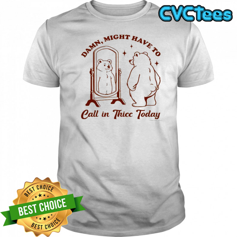 Bear Damn might have to call in Thicc today shirt