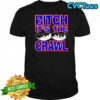 Bitch It’s the Crawl shirt
