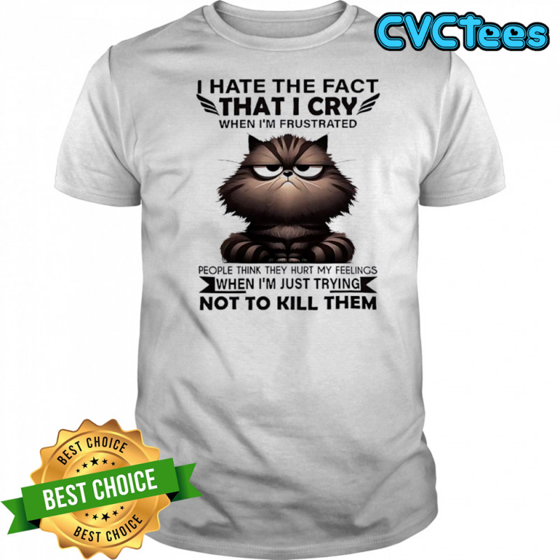 Cat I hate the fact that I cry when I’m frustrated shirt