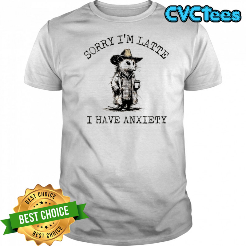Cowboy Opossum sorry I’m latte I have anxiety shirt