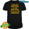 From The Gutta To The Butta You Make The Choice shirt