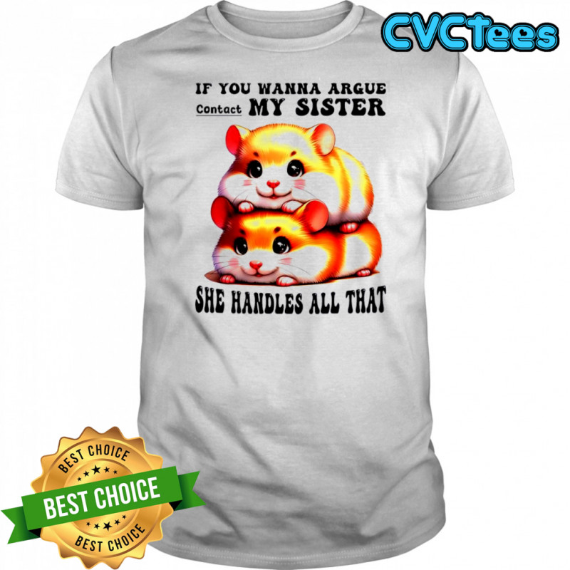 Hamsters if you wanna argue contact my sister she handles all that shirt