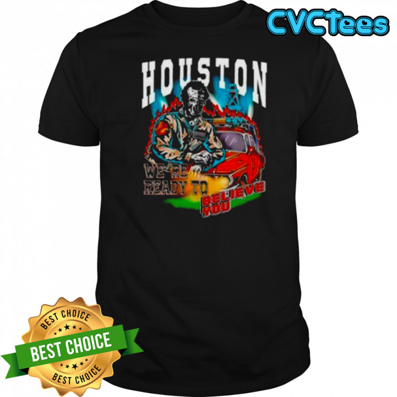 Houston we’re ready to believe you shirt