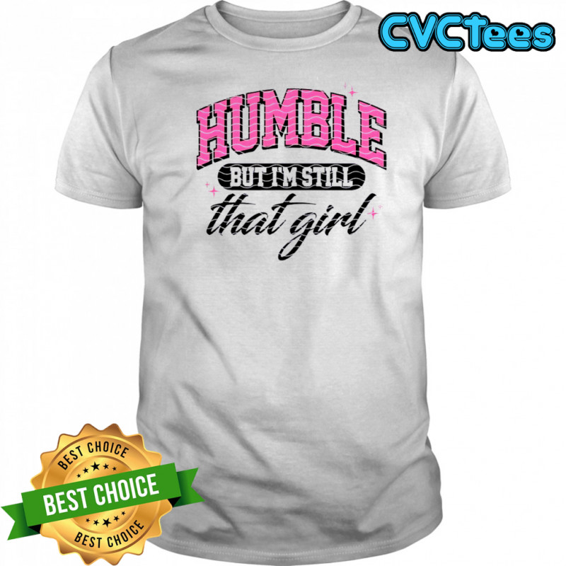 Humble But I’m Still That Girl shirt