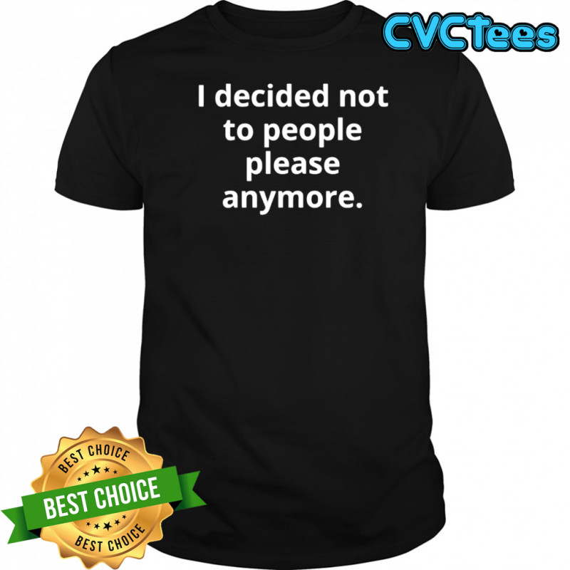 I decided not to people please anymore shirt