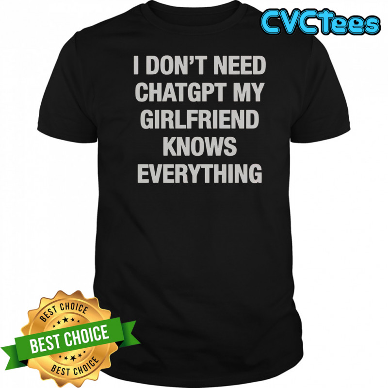 I Don’t Need ChatGPT My Girlfriend Knows Everything T-Shirt
