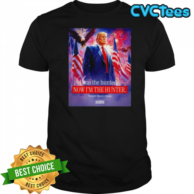 I was the hunted now I’m the hunter president Donald J. Trump shirt