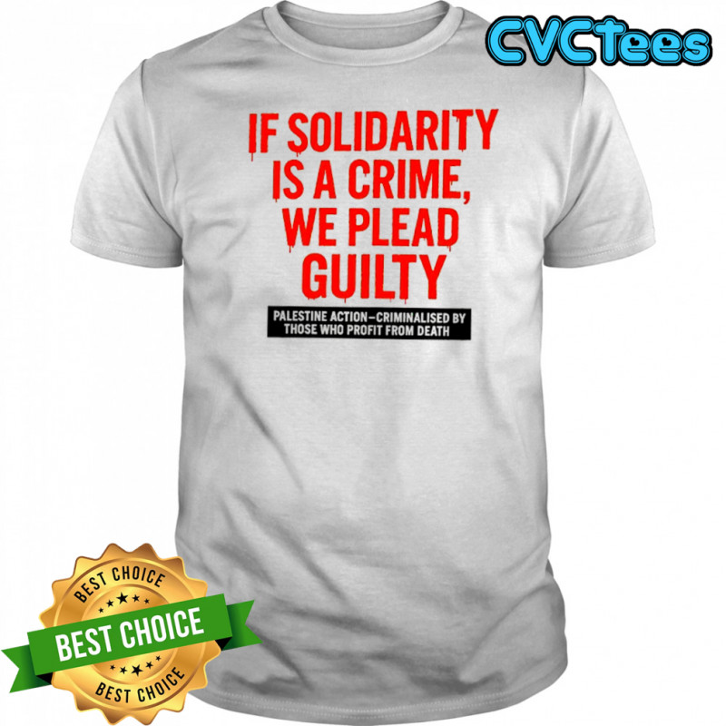 If solidarity is a crime we plead guilty Palestine action shirt