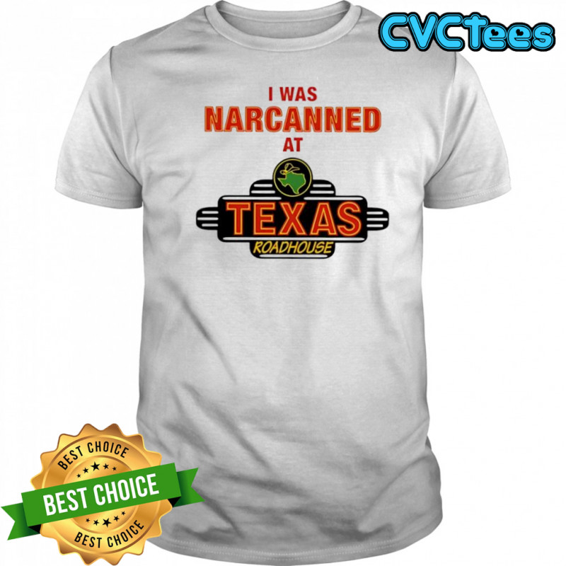 Illegal I was narcanned at Texas roadhouse shirt