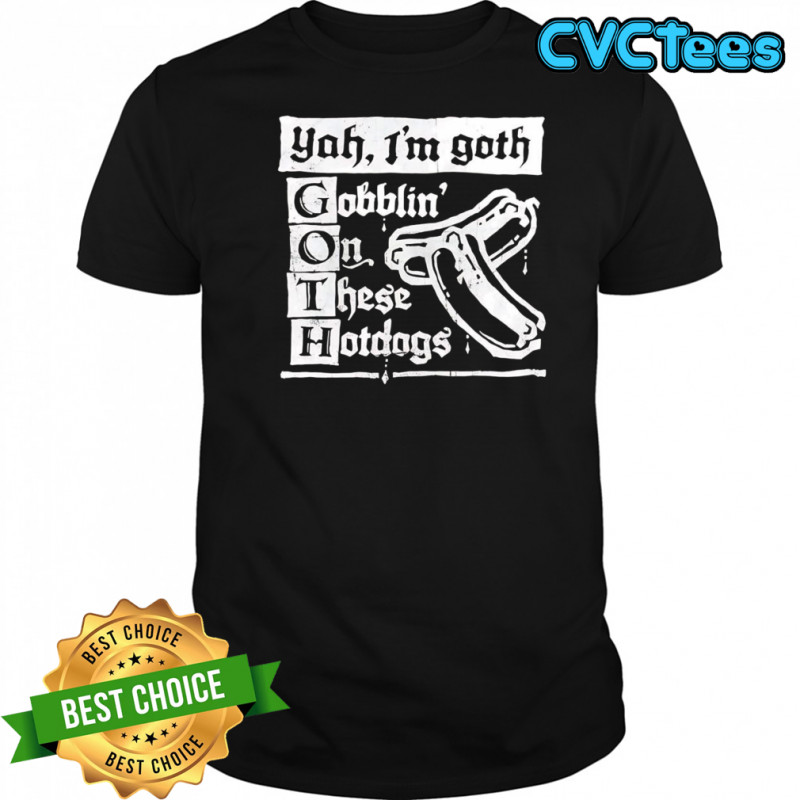 I’m Goth gobblin on these hotdogs shirt