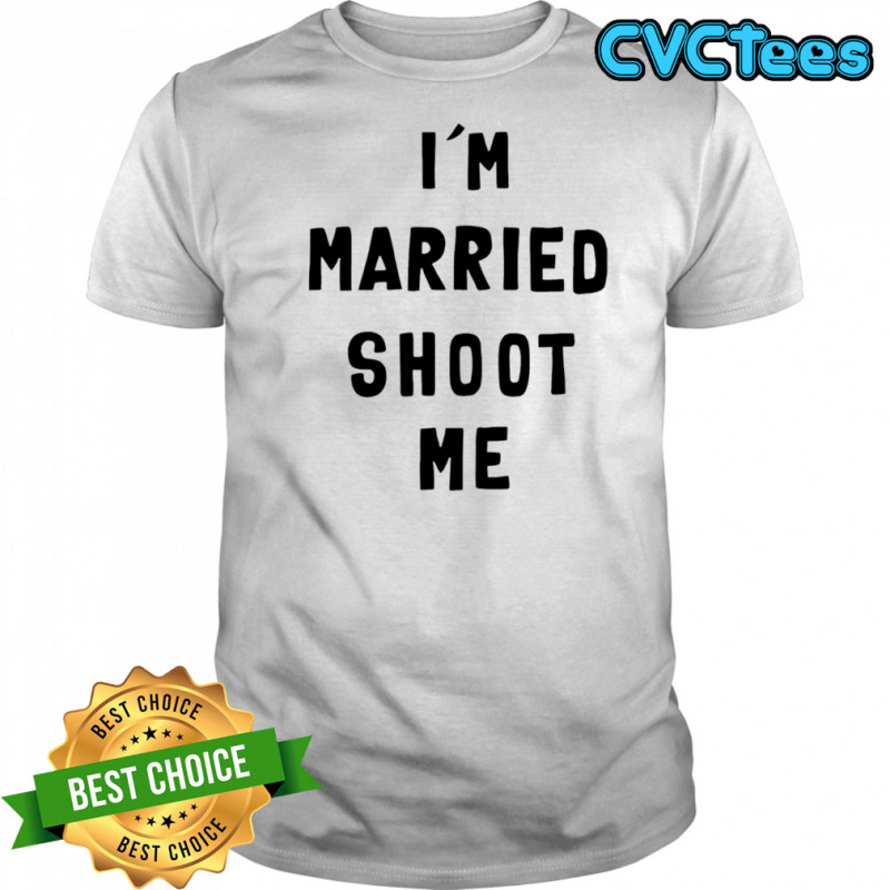 I’m married shoot me shirt
