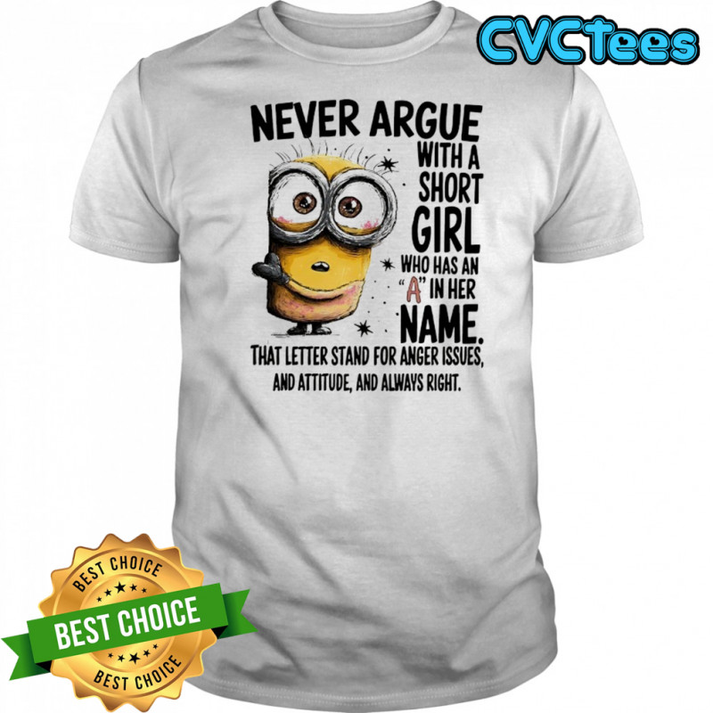 Minion never argue with a short girl who has an A in her name shirt