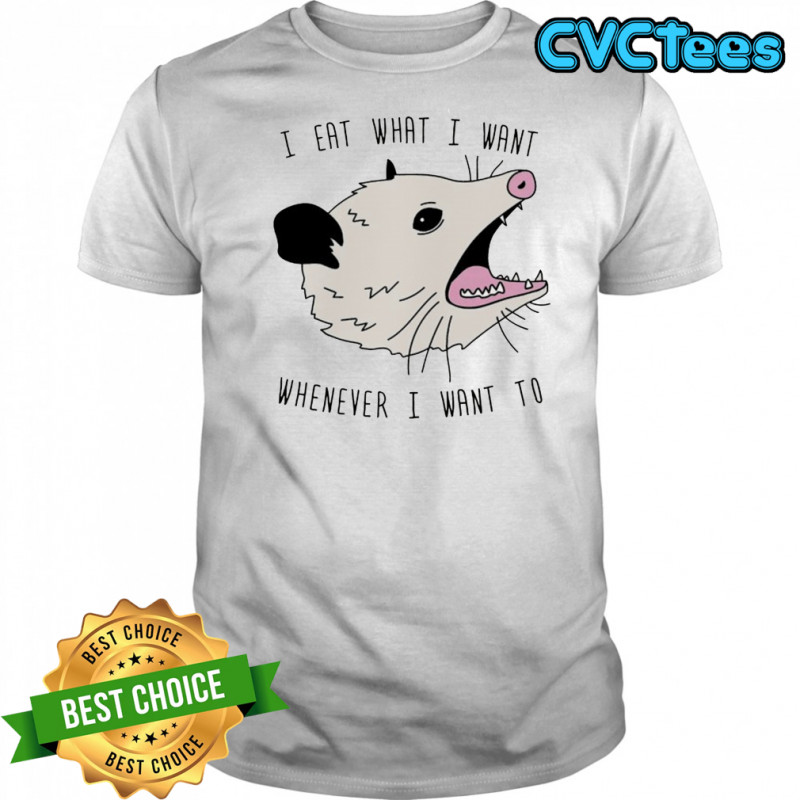 Opossum I eat what I want whenever I want to shirt