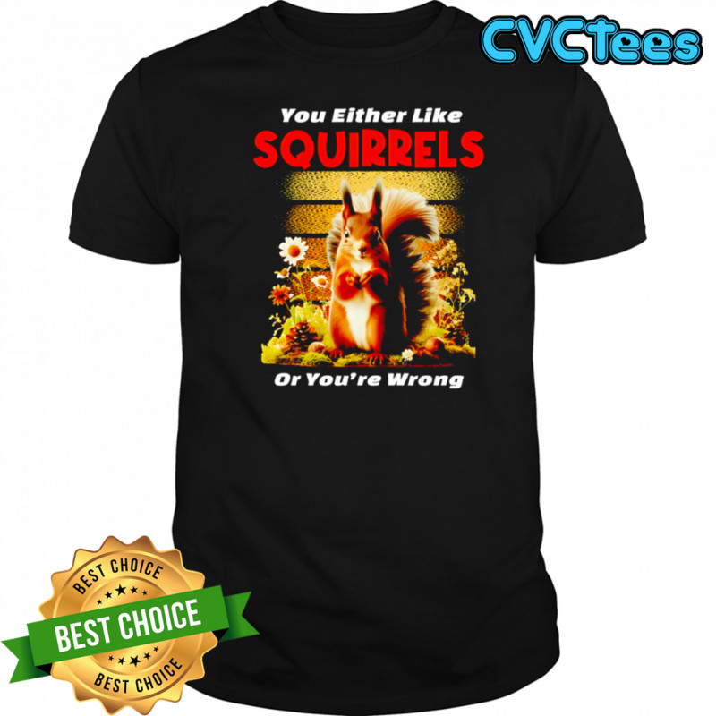 Original You Either Like SQUIRRELS Or You’re Wrong shirt