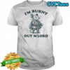 Rat Knight I’m burnt out M’Lord shirt