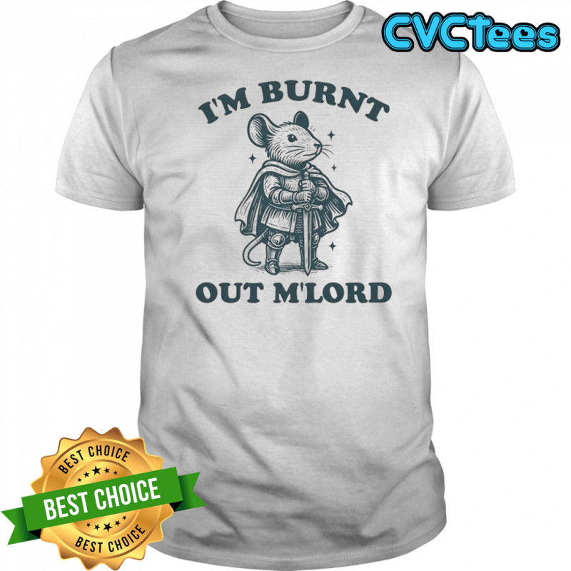 Rat Knight I’m burnt out M’Lord shirt