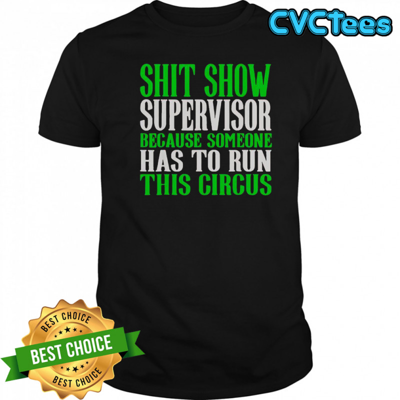 Shit Show Supervisor Because Someone Has To Run This Circus Shirt