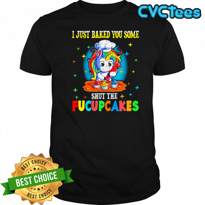 Unicorn I just baked you some shut the Fucupcakes shirt