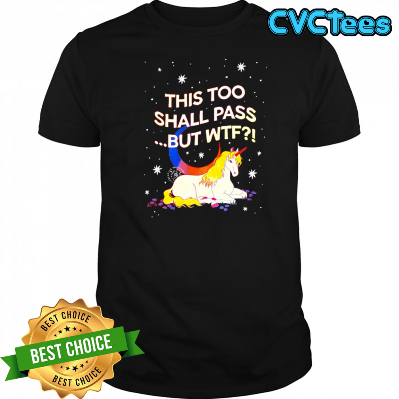 Unicorn this too shall pass but Wtf shirt