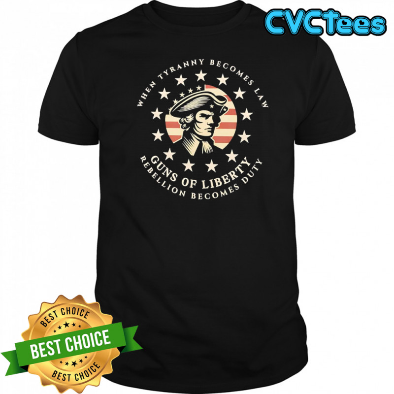 When tyranny becomes law Guns of Liberty shirt