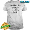 Another day another what the fuck shirt
