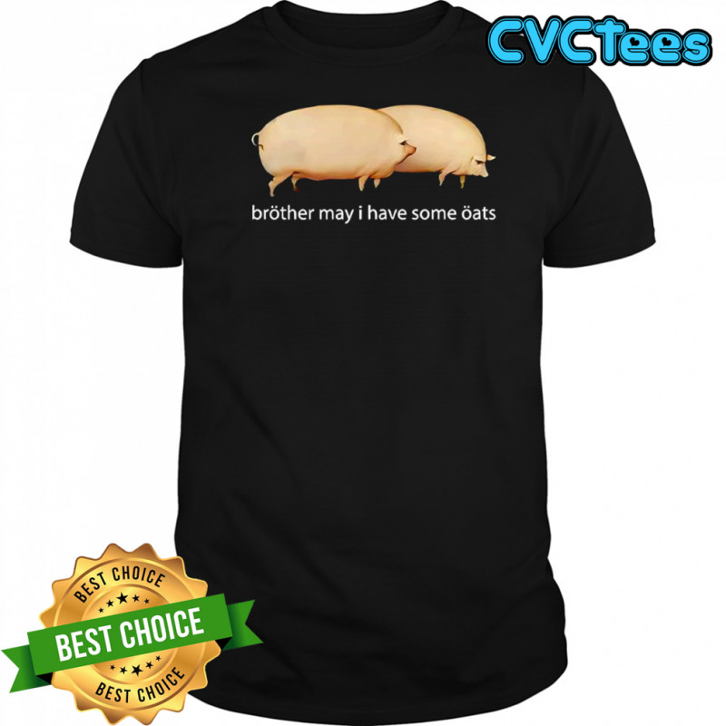 Brother may I have some oats shirt