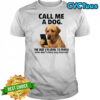 Call me a dog the way I’m loyal to people who don’t show any interest shirt