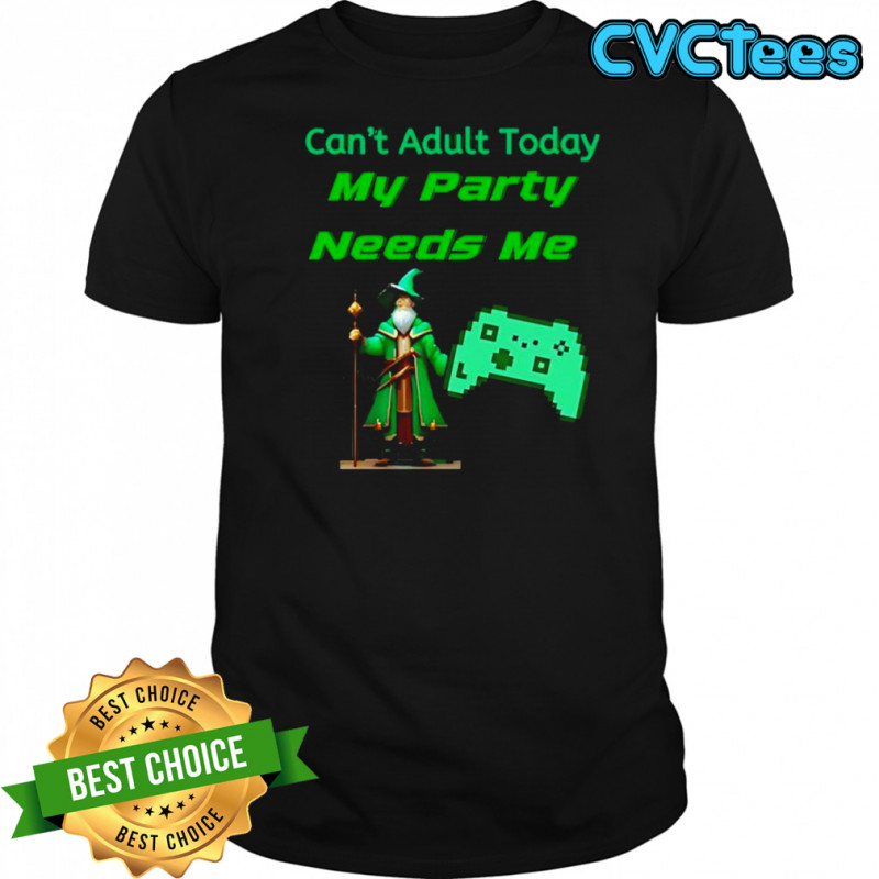 Can’t adult today my party needs me shirt