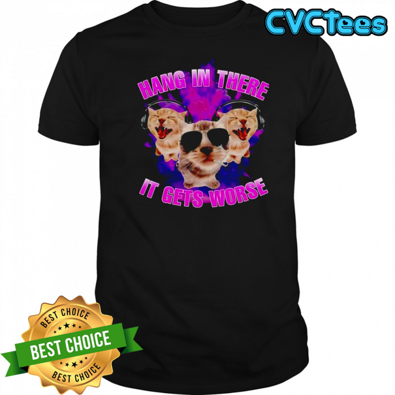 Cat hang in there it gets worse shirt