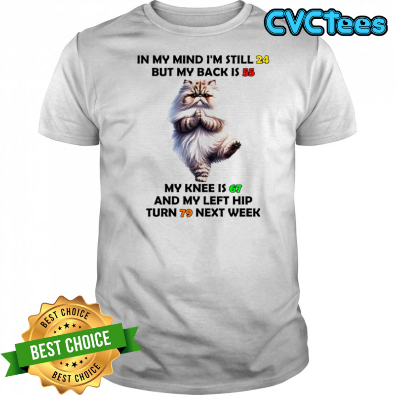 Cat in my mind I’m still 24 but my back is 55 my knee is 67 shirt