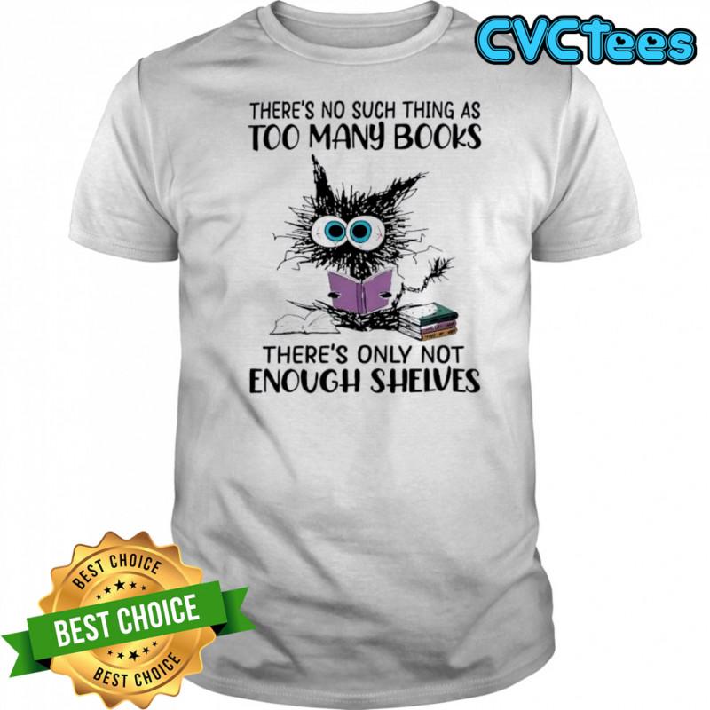 Cat there’s no such thing as too many books shirt
