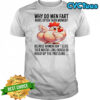 Chicken why do men fart more often than women shirt