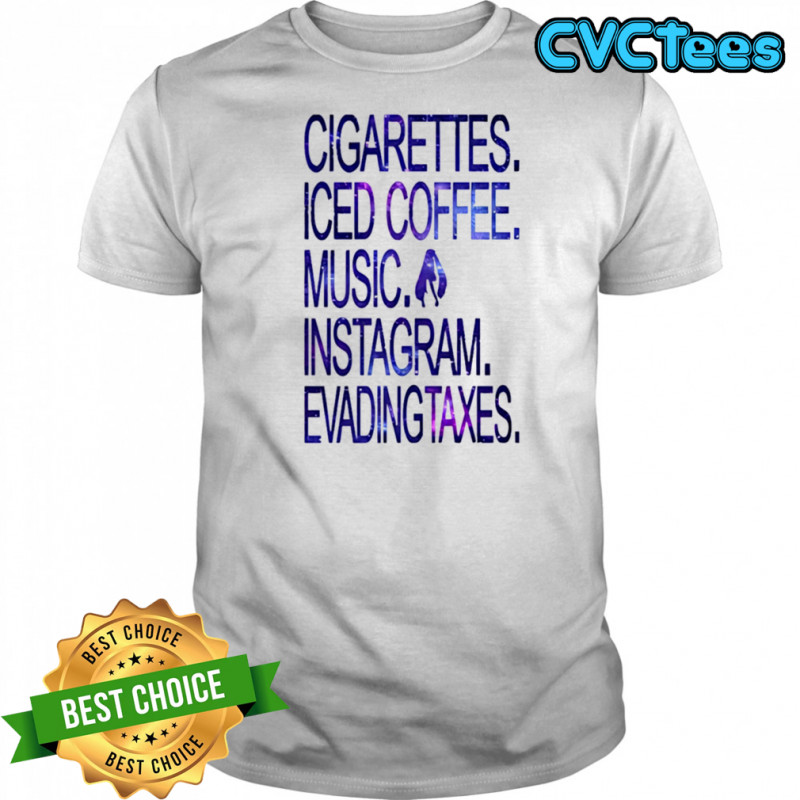 Cigarettes Iced Coffee Music Instagram Evading Taxes shirt
