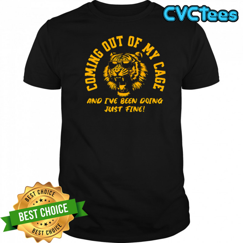 Coming Out Of My Cage Tiger and I’ve been doing just fine shirt