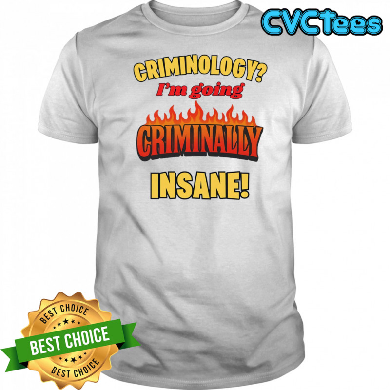 Criminology I’m going criminally insane shirt