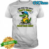 Crocodile did piss you off that’s great at least I’m doing something right cute shirt