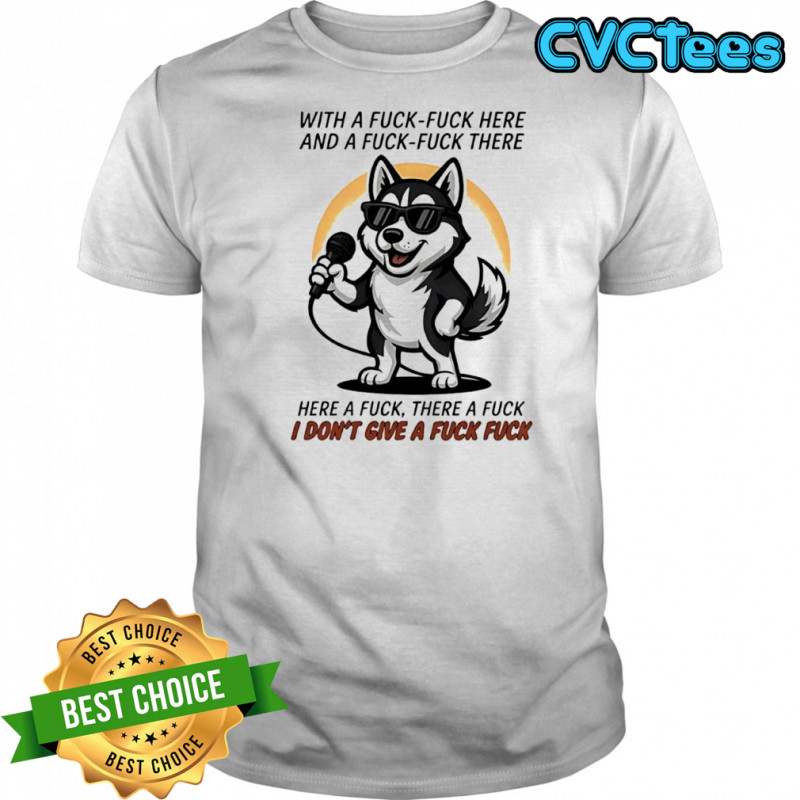 Dog with a fuck-fuck here and a fuck-fuck there here a fuck there a fuck i don’t give a fuck fuck shirt