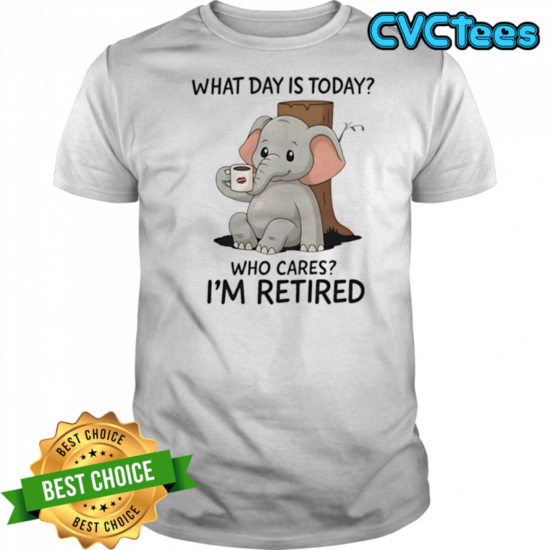 Elephant coffee what day is today who cares I’m retired shirt