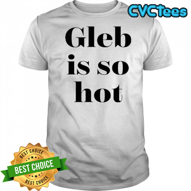 Ezra Sosa Gleb Is So Hot Shirt