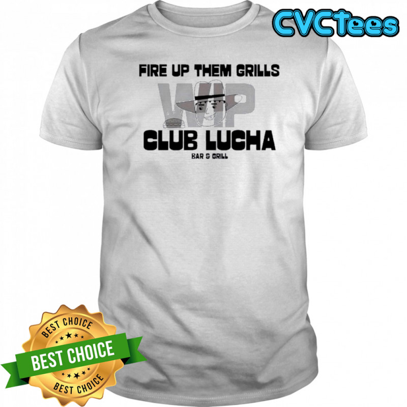 Fire Up Them Grills Wip Club Lucha Bar And Grill Shirt