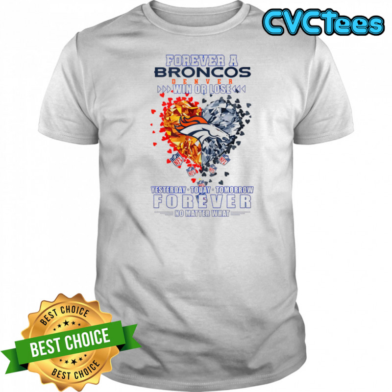 Forever a Denver Broncos win or lose yesterday today tomorrow forever no matter what shirt