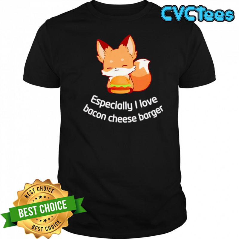 Fox especially I love bacon cheese barger shirt