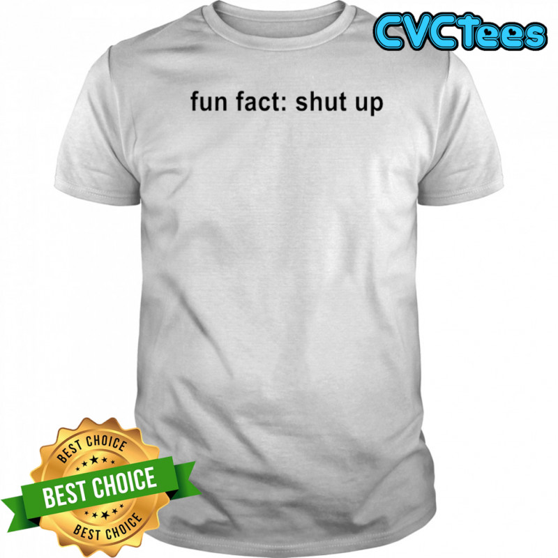 Fun Fact Shut Up T-shirt
