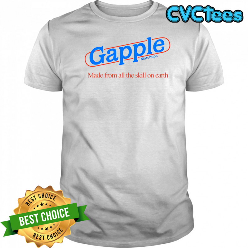 Gapple made from all the skill on earth shirt