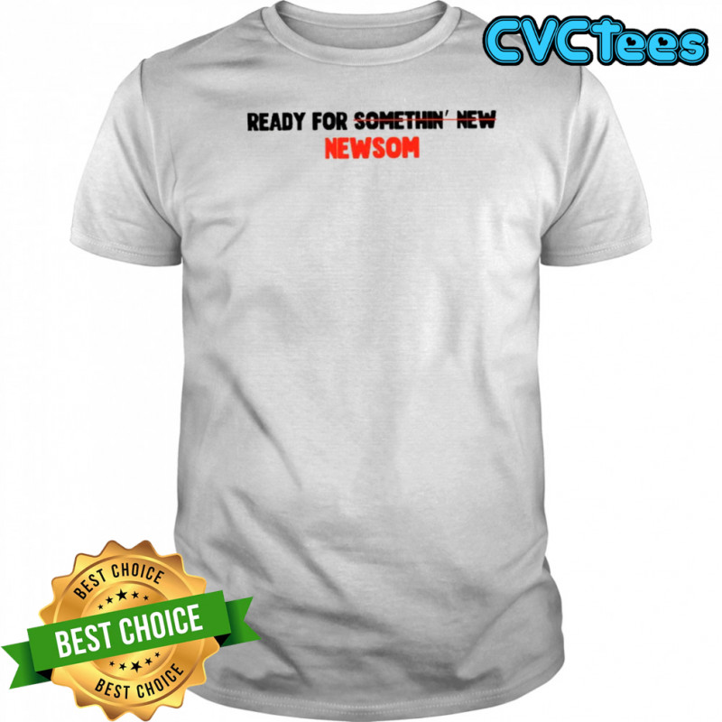 Gavin Newsom ready for somethin’ new Newsom for President 2028 shirt