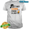 Get my corn from a jar shirt