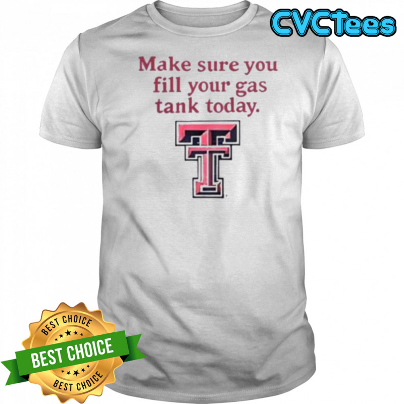 Good Texas Tech Red Raiders Makes Sure You Fill Your Gas Tank Today T Shirt