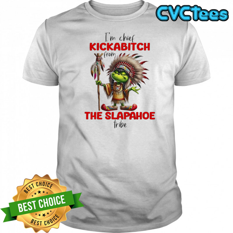 Grinch I’m chief kickabitch from the slapahoe tribe shirt
