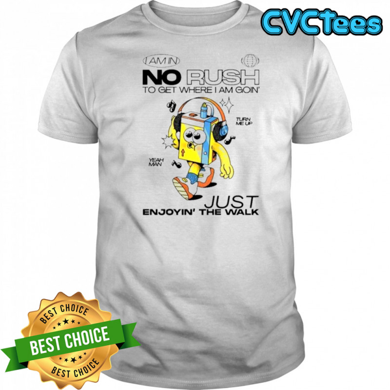 I Am In No Rush To Get Where I Am Goin’ Just Enjoying The Walk Turn Me Up Yeah Man Wituka T-Shirt